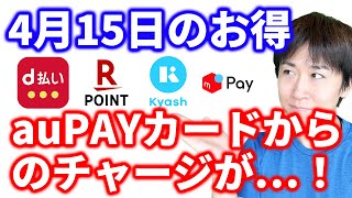 【4月15日のお得情報】auPAYカード→Kyashへのチャージでポイントが付かなくなった…？！／久々にd払いの参加しやすいキャンペーン来た（ただし対象者限定）／３つの楽天ポイントカードキャンペーン