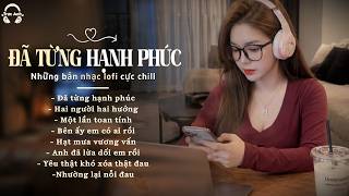 EM CŨNG ĐÃ TỪNG HẠNH PHÚC GIỐNG NHƯ BAO NGƯỜI - ĐÃ TỪNG HẠNH PHÚC | LIST NHẠC CHILL TIKTOK 2026...