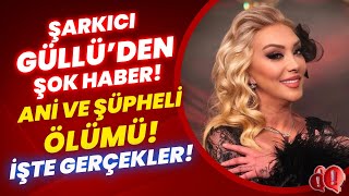 Güllü&#39;den Acı Haber! Ölümünde Şaibe mi Var? Ünlü Şarkıcının Son Anları! | Bak Burası Çok Önemli