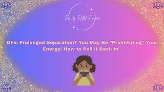 DFs:  Prolonged Separation? You May Be "Prostituting" Your Energy! How to Pull it Back in and Expand