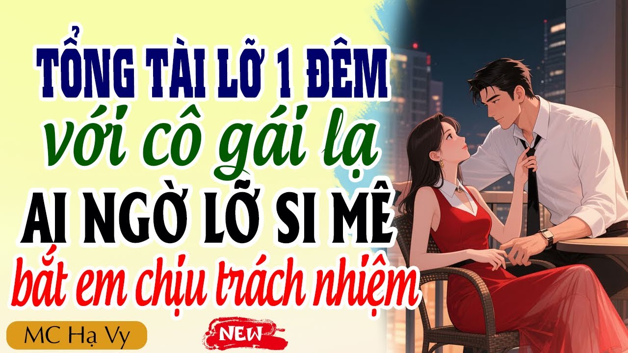 Tổng tài lỡ 1 đêm với cô gái lạ ai ngờ lỡ si mê bắt em chịu trách nhiệm | Kể chuyện đêm khuya