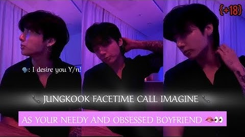 {+18} JUNGKOOK FACETIME CALL IMAGINE AS YOUR NEEDY AND OBSESSED BOYFRIEND! 🗣: I desire you.