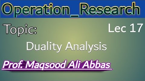 Duality Analysis Operation Research Lec 17 by Professor Maqsood Ali Abbas