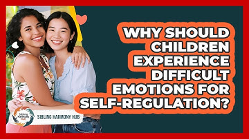 Why Should Children Experience Difficult Emotions For Self-regulation? - Sibling Harmony Hub