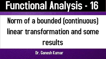 Lec - 16 Norm of a bounded or continuous linear transformation and basic properties