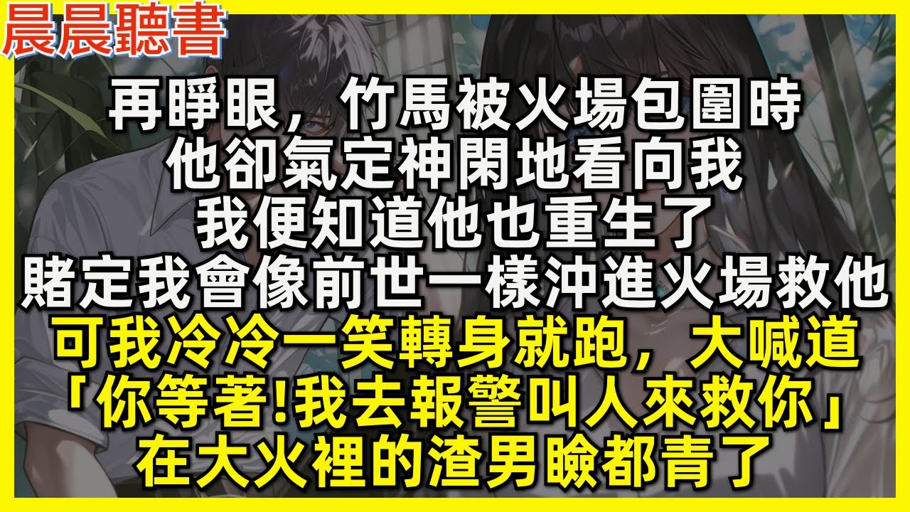 再睜眼，竹馬被火場包圍時，他卻氣定神閑地看向我，我便知道他也重生了，賭定我會像前世一樣沖進火場救他，可我冷冷一笑轉身就跑，大喊道「你等著!我去報警叫人來救你」在大火裡的渣男瞼都青了