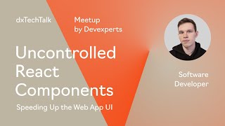 dxTechTalk «Uncontrolled React Components - Speeding Up the Web App UI» by George Savin