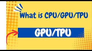 What is GPU ?   What is CPU ?  What is TPU