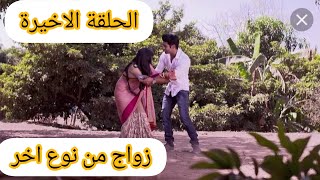 مسلسل زواج من نوع اخر الحلقة الاخيرة شاهد قبل الحذف