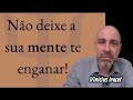 NÃO DEIXE A SUA MENTE TE ENGANAR!