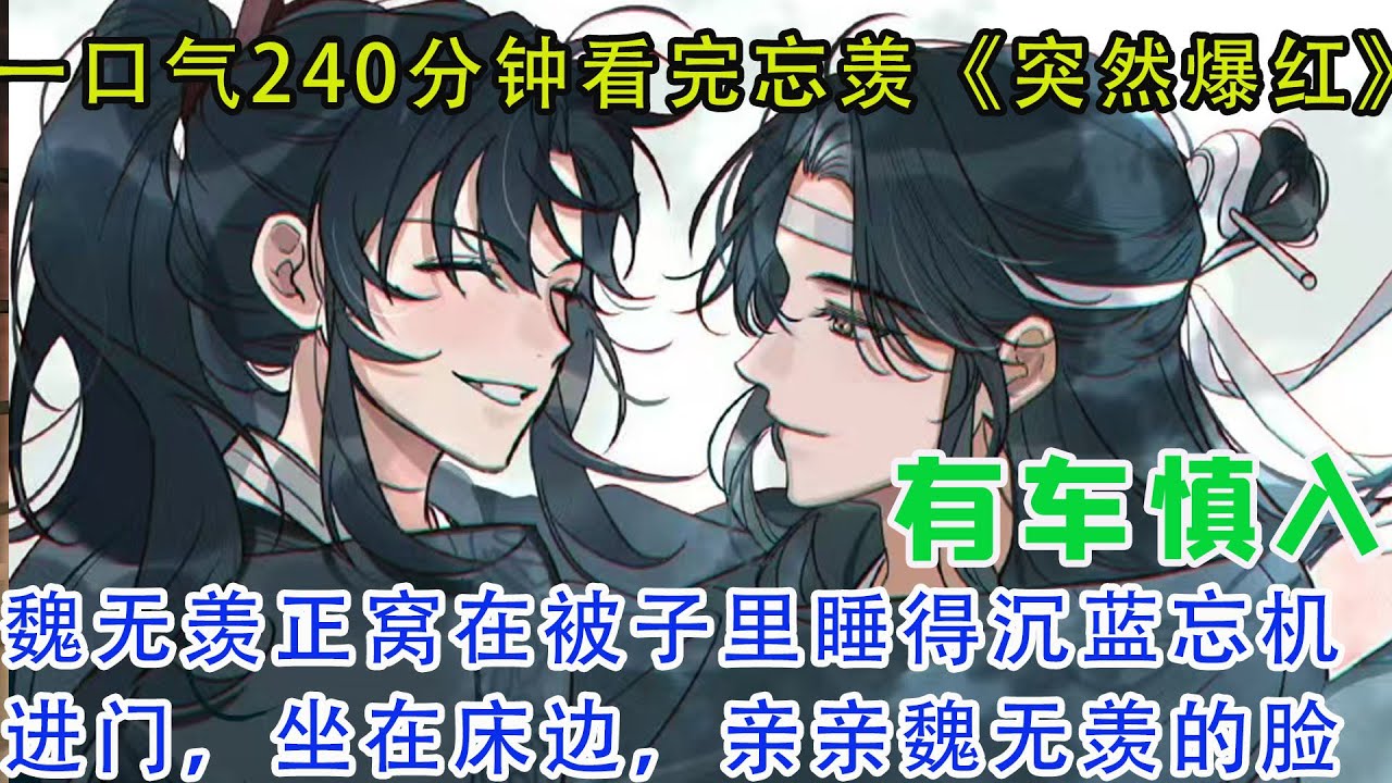 一口气8小时看完忘羡《突然爆红》最让人羡慕的男人魏无羡，正窝在被子里睡得沉，蓝忘机进门，把花摘到花瓶里，摆到床头，坐在床边，亲亲魏无羡的脸。