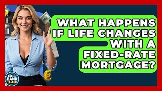 What Happens If Life Changes With A Fixed-Rate Mortgage? - Ask Your Bank Teller