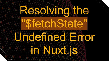 Resolving the "$fetchState" Undefined Error in Nuxt.js