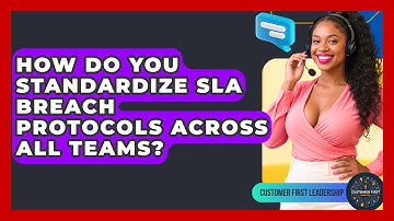How Do You Standardize SLA Breach Protocols Across All Teams? - Customer First Leadership