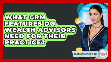 What CRM Features Do Wealth Advisors Need For Their Practice? - Wealth Advisor Success Hub
