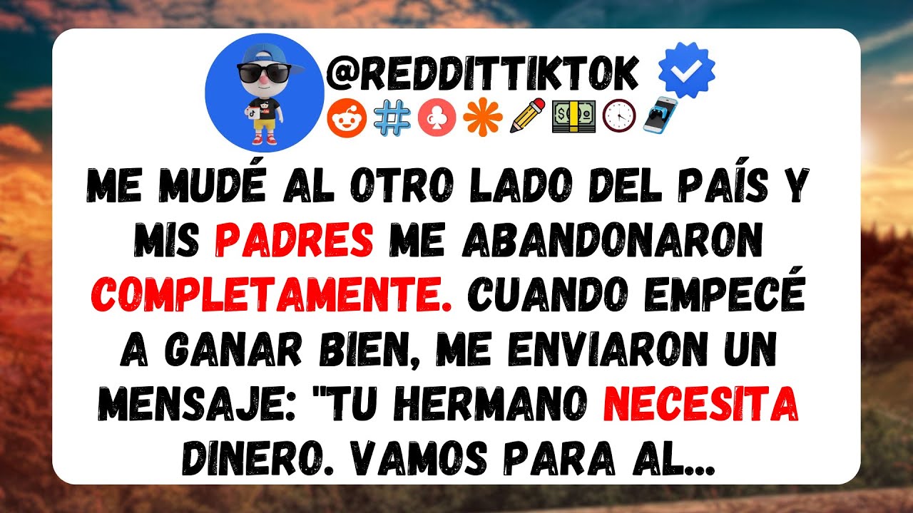 ME MUDÉ Y MIS PADRES ME ABANDONARON PERO VOLVIERON POR MI DINERO