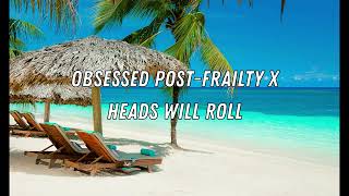 Frailty x Heads will roll - OBSESSED POST - SlOWED