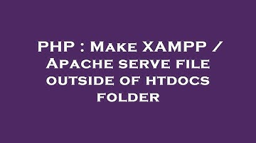 PHP : Make XAMPP / Apache serve file outside of htdocs folder