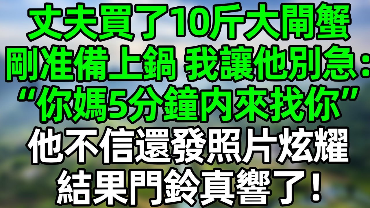 丈夫買了10斤大閘蟹，剛准備上鍋，我讓他別急：“你媽5分鐘内必來找你”他不信，還發照片炫耀，結果門鈴真響了！#深夜淺讀 #夜讀人生 #大橘講故事  #情感故事  #講故事  #幸福生活 #深夜故事