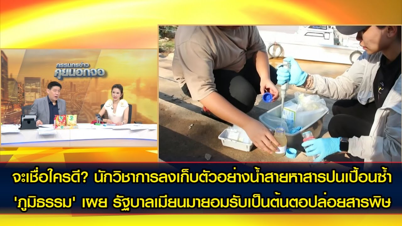 นักวิชาการลงเก็บตัวอย่างน้ำสายหาสารปนเปื้อนซ้ำ'ภูมิธรรม' เผย รัฐบาลเมียนมายอมรับเป็นต้นตอปล่อยสารพิษ