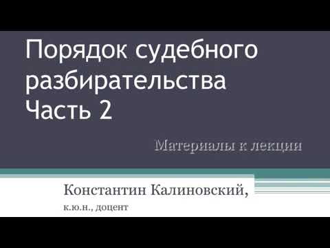 Калиновский К.Б. Судебное разбирательство. Лекция 2. Судебное следствие, прения сторон