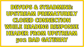 upstream prematurely closed connection while reading response header from upstream 502 Bad GateWay