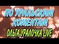 ПО УРАЛЬСКИМ КОМЕНТАМ.  ОЛЬГА УРАЛОЧКА LIVE.