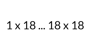 Multiplication Table times 18, from 1 x 18 to 18 x 18, in order, silent