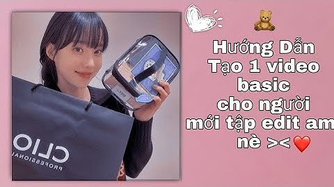 Hướng dẫn tạo 1 video basic cho người mới học edit am nè