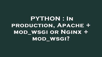 PYTHON : In production, Apache + mod_wsgi or Nginx + mod_wsgi?