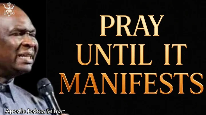 PRAY UNTIL IT MANIFESTS BY APOSTLE JOSHUA SELMAN 