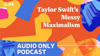 Taylor Swift’s Messy Maximalism | Culture Gabfest