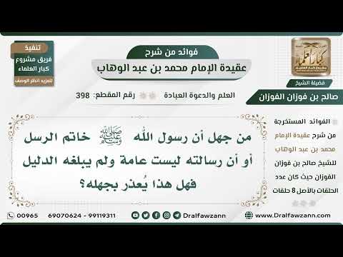 398 - من جهل أن رسول الله ﷺ خاتم الرسل أو أن رسالته ليست عامة ولم يبلغه الدليل فهل هذا يُعذر بجهله؟