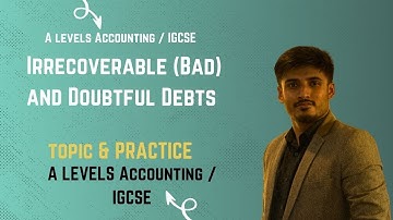 A Levels Accounting - Irrecoverable (Bad Debts) and Doubtful Debts /Provision for Doubtful Debts