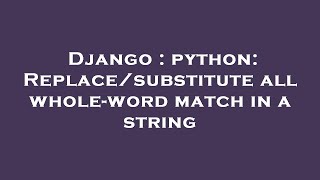 Django : python: Replace/substitute all whole-word match in a string