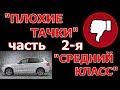 "ПЛОХИЕ ТАЧКИ-2"/ средний класс /АВТОМОБИЛИ, КОТОРЫЕ Я НЕ СОВЕТУЮ ПОКУПАТЬ...часть 2-я