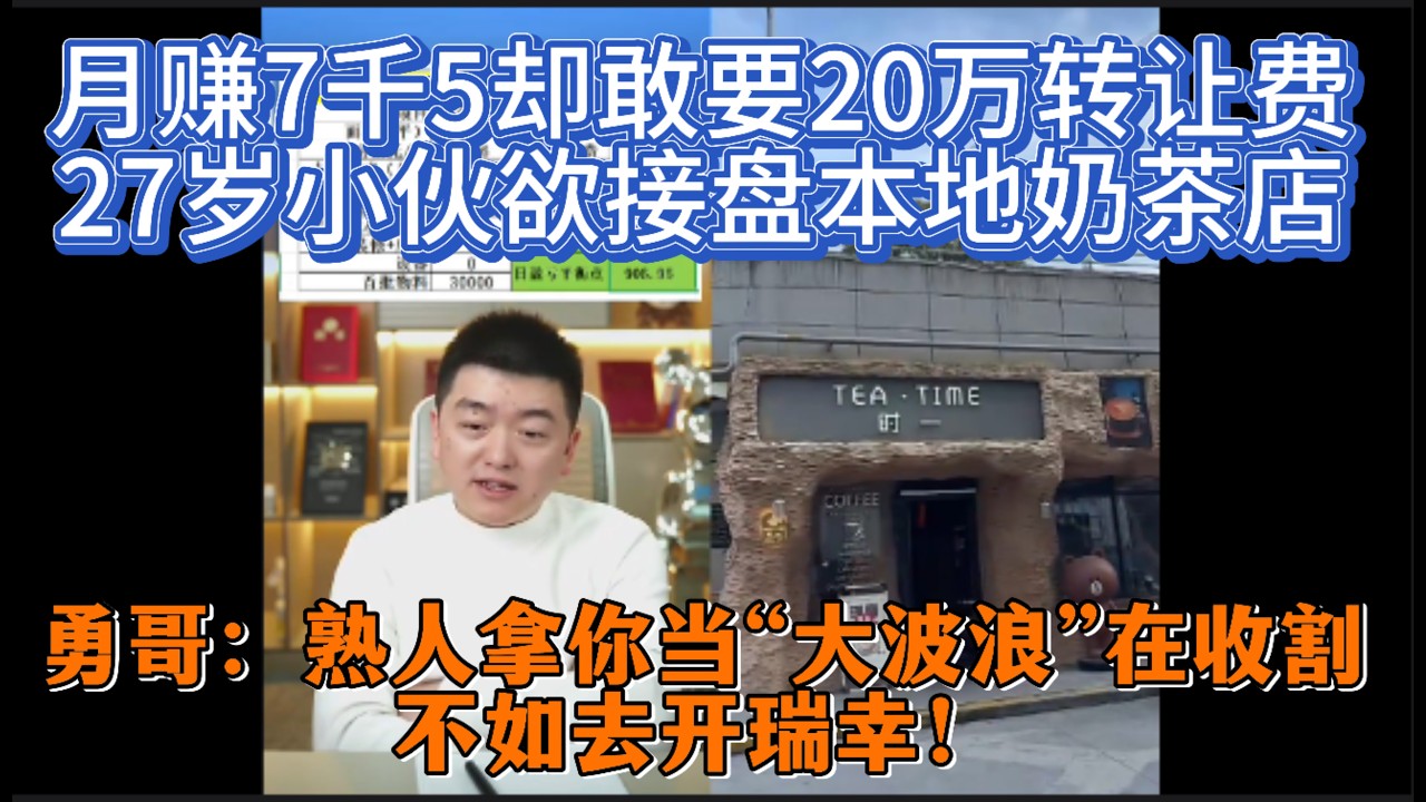 月赚7千5却敢要20万转让费？27岁小伙欲接盘本地奶茶店，勇哥怒批：熟人拿你当“大波浪”在收割！不如去开瑞幸！