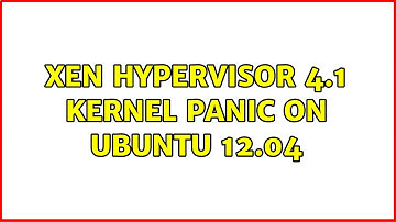 Xen hypervisor 4.1 Kernel Panic on Ubuntu 12.04 (3 Solutions!!)