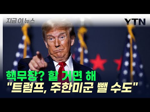 &quot;트럼프, 韓 핵무장 신경 안 쓸 것...주한미군 철수 가능성&quot; [지금이뉴스] / YTN