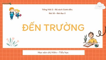 Bài đọc Lớp 2 - Bài 10 - Bài đọc 2 - ĐẾN TRƯỜNG  Bộ sách Cánh diều - HVCH