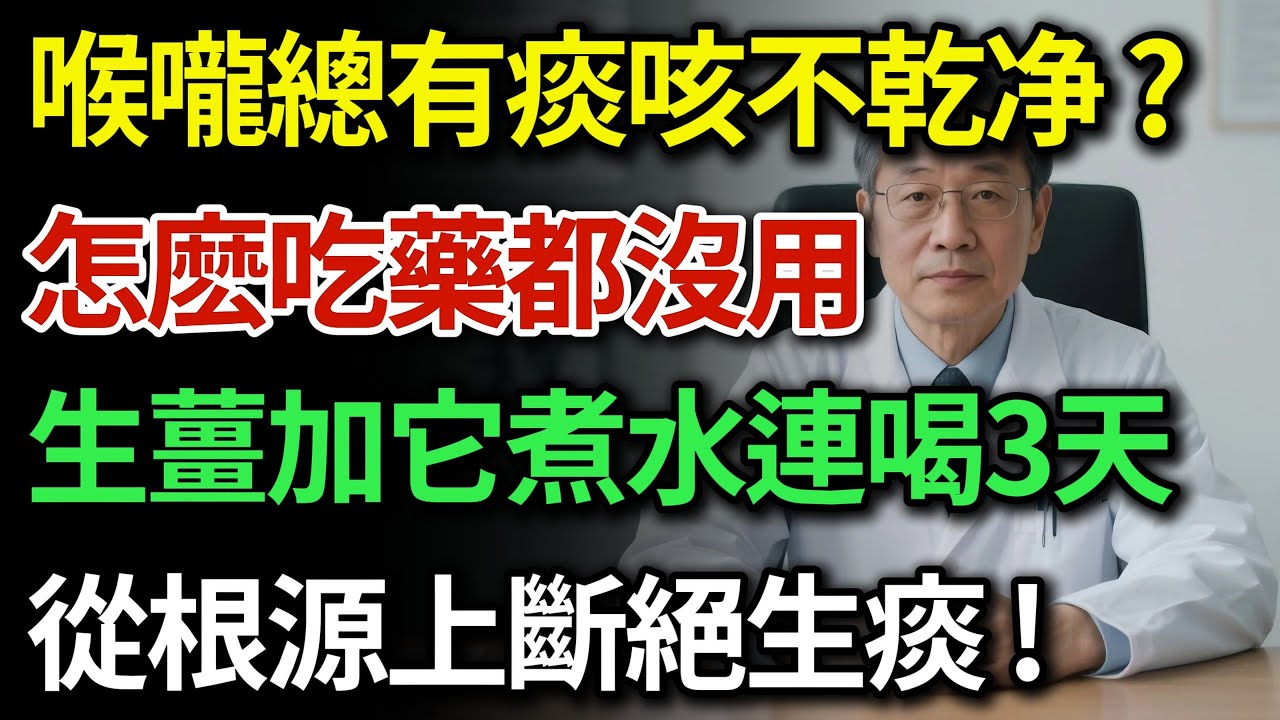 喉嚨總有痰咳不淨？別傻傻只吃化痰藥！根源不在肺！老中醫公開：生薑加它一起煮水喝，排出身體裡的陳年老痰，從根源斷絕生痰！強力祛濕化痰，多年老慢支、咽炎一掃而空！|健康Talks|化痰|止咳|祛痰濕|脾虛
