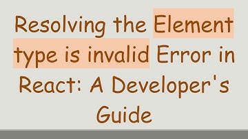 Resolving the Element type is invalid Error in React: A Developer