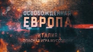 Освобожденная Европа. Италия. Опасная игра Муссолини