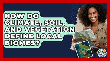 How Do Climate, Soil, And Vegetation Define Local Biomes? - The Geography Atlas