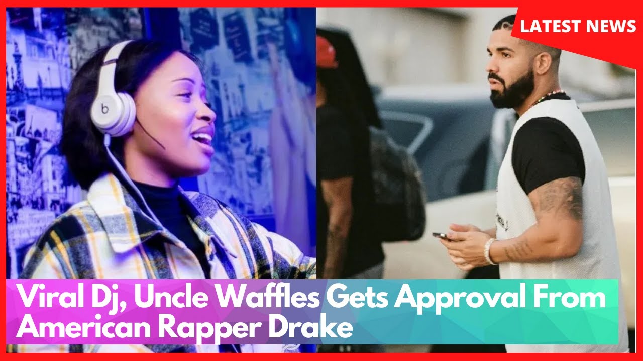 Viral DJ, Uncle Waffles Gets Approval From American Rapper Drake YouTube