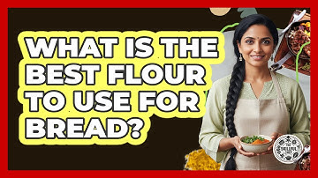 What Is The Best Flour To Use For Bread?