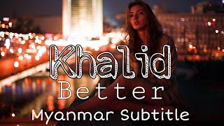 Better - Khalid     lyrics video ( Myanmar subtitle)