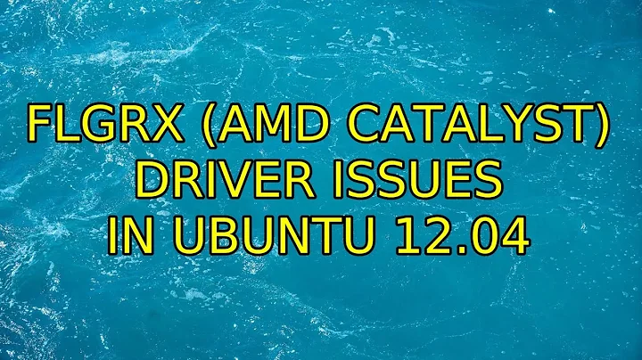 Ubuntu: FLGRX (AMD Catalyst) driver issues in Ubuntu 12.04