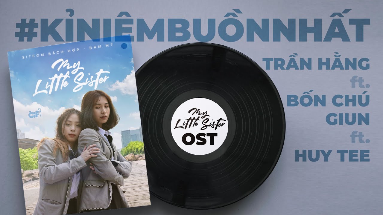 #KỈNIỆMBUỒNNHẤT | MV OST MY LITTLE SISTER | TRẦN HẰNG FT. BỐN CHÚ GIUN FT. HUY TEE