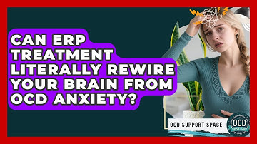 Can ERP Treatment Literally Rewire Your Brain From OCD Anxiety? - OCD Support Space